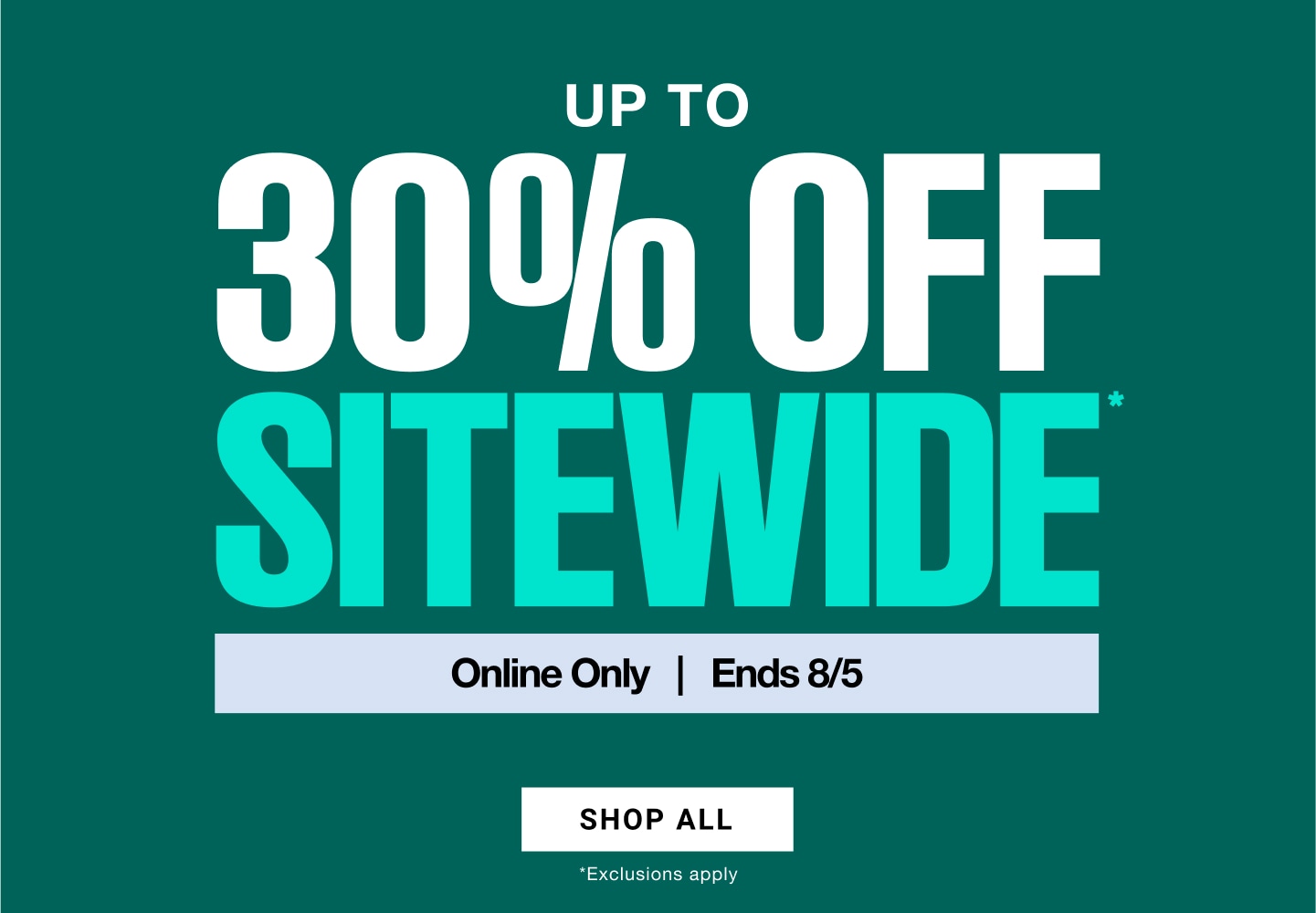 Up to 30 percent off sitewide, online only. Ends August 5.