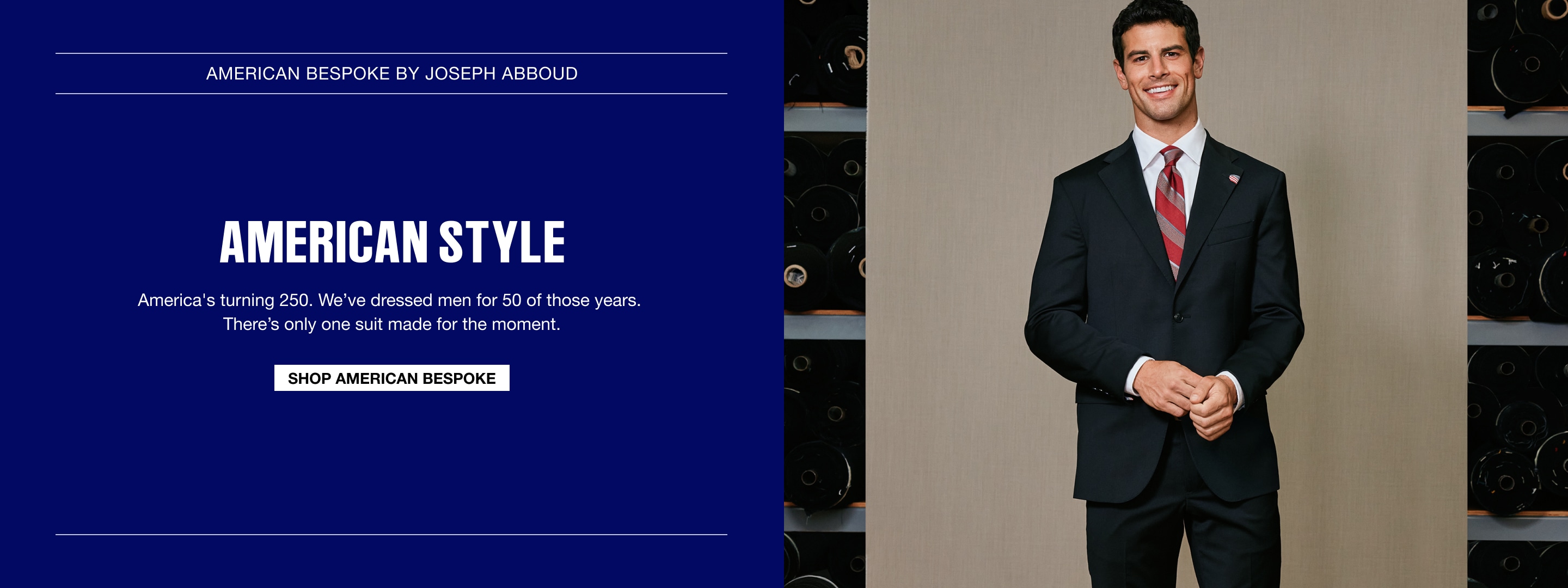 American Bespoke by Joseph Abboud. American Style. America is turning 250. We have dressed men for 50 of those years. There is only one suit made for the moment.