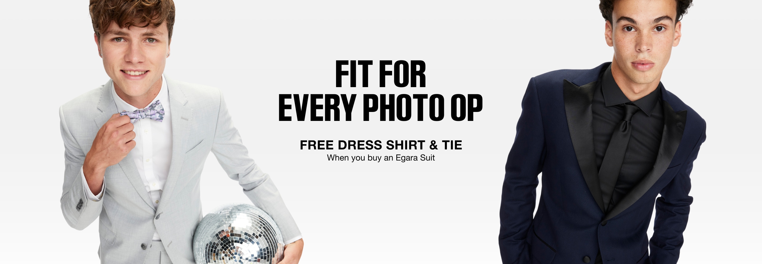 Fit for every photo op. Free dress shirt and tie when you buy an Egara suit. Shop prom suits.
