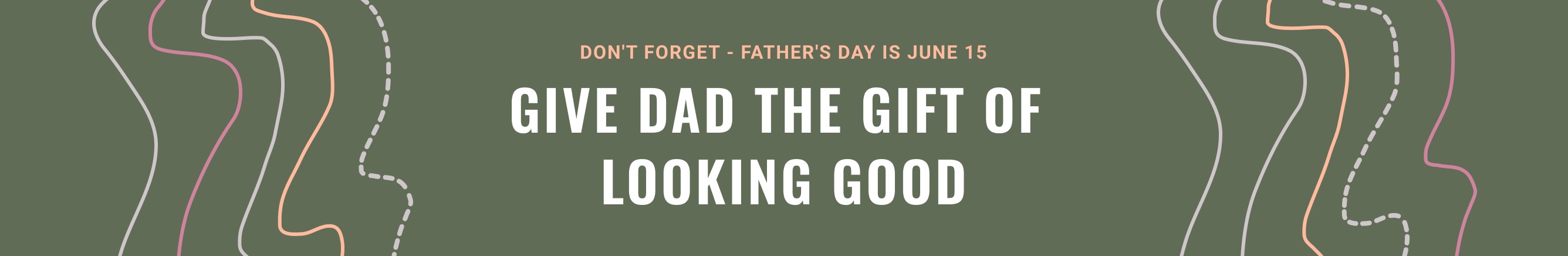 DON’T FORGET - FATHER’S DAY IS JUNE 15 - GIVE DAD THE GIFT OF LOOKING GOOD