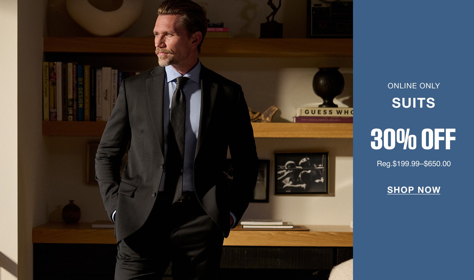 Man wearing a dark suit. Online only. Suits 30% off. Reg. $199.99–$650.00. Shop now.