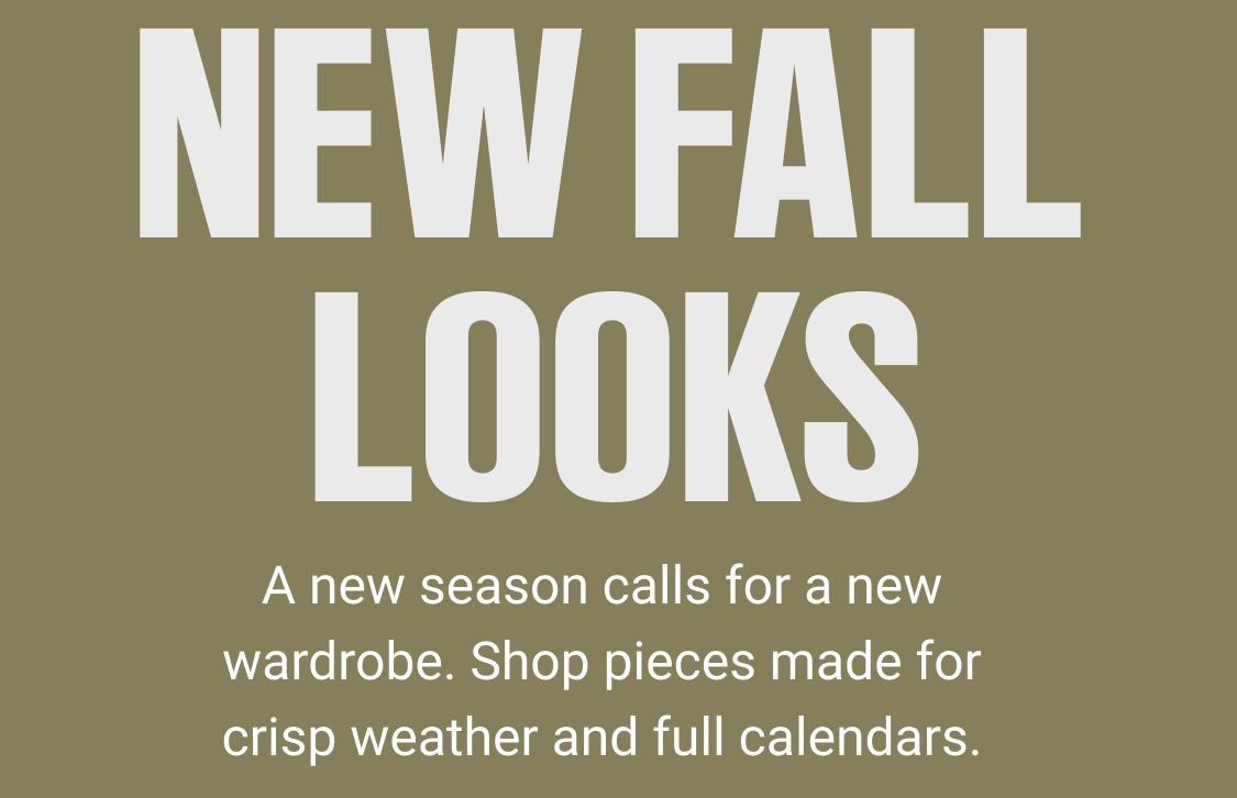 new fall looks new season calls for new wardrobe. shop pieces made for crisp weather and full calendars