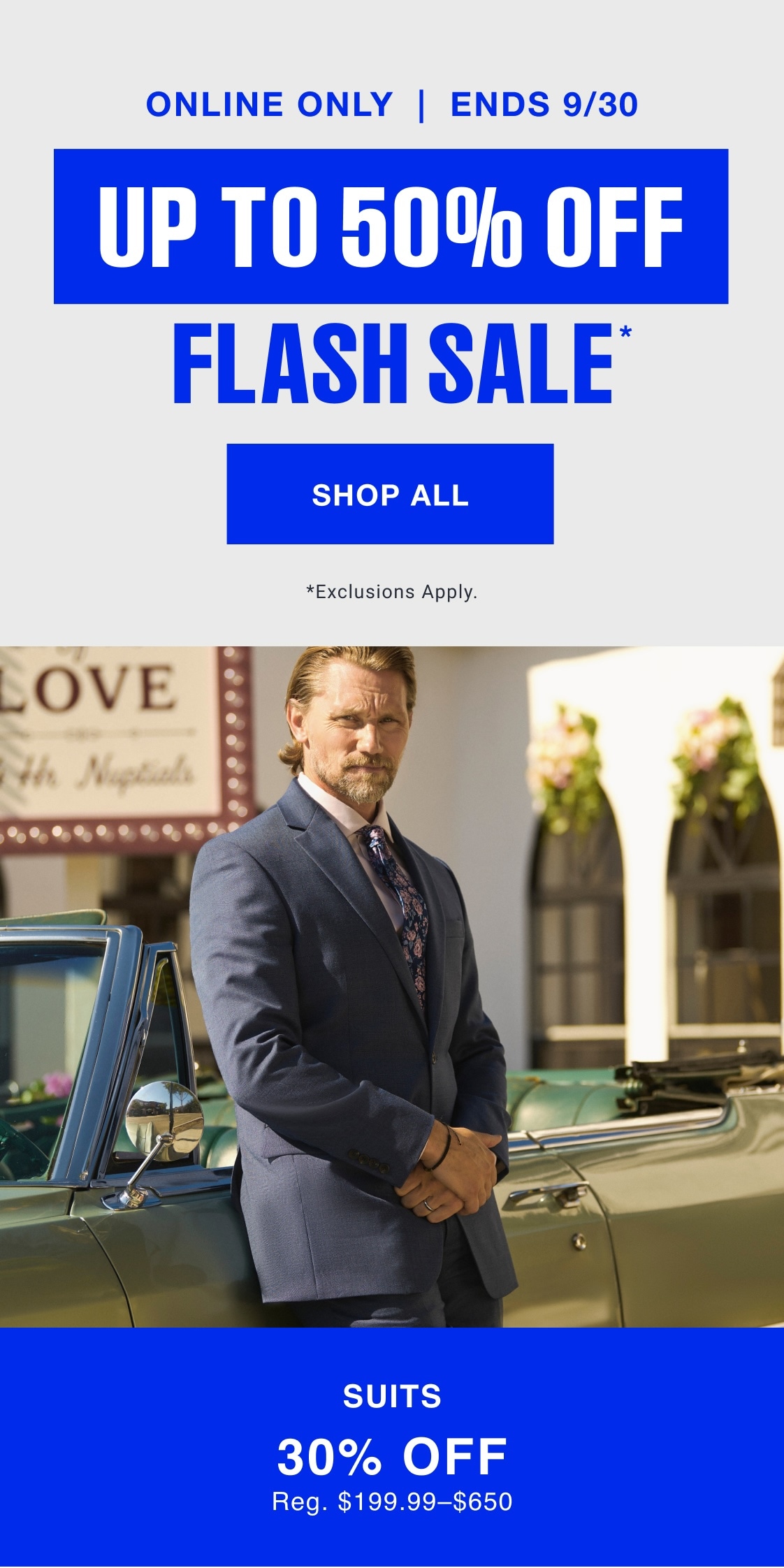 Online only. Ends 9/30. Up to 50% off. Flash sale. Shop all. Suits 30% off. Reg. $199.99–$650. Exclusions apply.