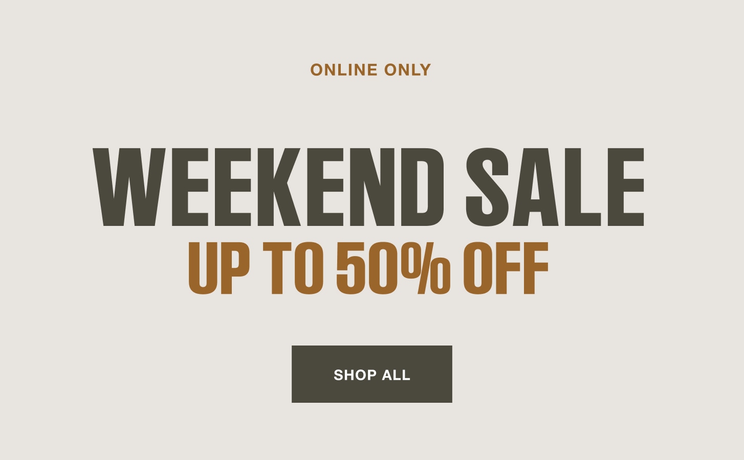 Online only. Weekend sale. Up to 50% off. Shop all.